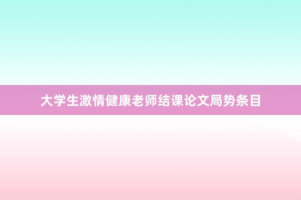 大学生激情健康老师结课论文局势条目